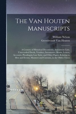William Nelson, Gerrebrandt Van Houten - Van Houten Manuscripts; a Century of Historical Documents, Assessment Lists, Unrecorded Deeds, Vendues, Inventories, Bonds, Letters, Accounts, Pleadingsin law Suits, and Other Papers Relating to men and Events, Manners and Customs, in the Olden Times, Häftad