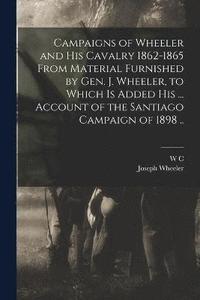 bokomslag Campaigns of Wheeler and his Cavalry 1862-1865 From Material Furnished by Gen. J. Wheeler, to Which is Added his ... Account of the Santiago Campaign of 1898 ..
