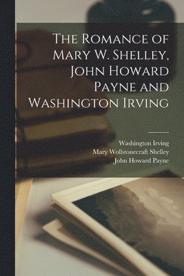 Mary Wollstonecraft Shelley, Washington Irving, John Howard Payne - Romance of Mary W. Shelley, John Howard Payne and Washington Irving, Häftad
