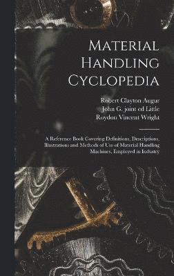 Material Handling Cyclopedia; a Reference Book Covering Definitions, Descriptions, Illustrations and Methods of use of Material Handling Machines, Employed in Industry 1