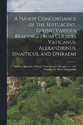 bokomslag A Handy Concordance of the Septuagint, Giving Various Readings From Codices Vaticanus, Alexandrinus, Sinaiticus, and Ephraemi; With an Appendix of Words, From Origen's Hexapla, etc., not Found in the