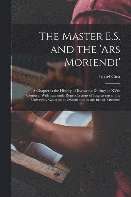 The Master E.S. and the 'Ars Moriendi'; a Chapter in the History of Engraving During the XVth Century, With Facsimile Reproductions of Engravings in the University Galleries at Oxford and in the 1