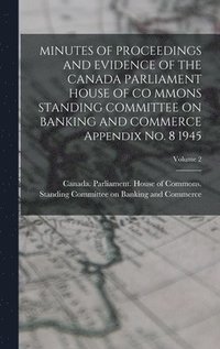 bokomslag MINUTES OF PROCEEDINGS AND EVIDENCE OF THE CANADA PARLIAMENT HOUSE OF CO MMONS STANDING COMMITTEE ON BANKING AND COMMERCE Appendix No. 8 1945; Volume 2