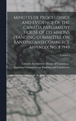 MINUTES OF PROCEEDINGS AND EVIDENCE OF THE CANADA PARLIAMENT HOUSE OF CO MMONS STANDING COMMITTEE ON BANKING AND COMMERCE Appendix No. 8 1945; Volume 2 1