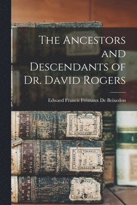 bokomslag The Ancestors and Descendants of Dr. David Rogers