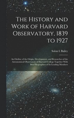 bokomslag History and Work of Harvard Observatory, 1839 to 1927; an Outline of the Origin, Development, and Researches of the Astronomical Observatory of Harvard College Together With Brief Biographies of it...