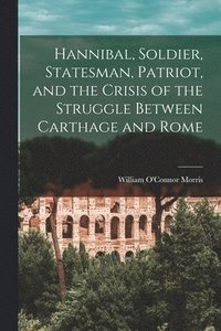 bokomslag Hannibal, Soldier, Statesman, Patriot, and the Crisis of the Struggle Between Carthage and Rome