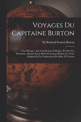 Voyages du capitaine Burton; a la Mecque, aux grands lacs d'Afrique, et chez les Mormons. Abrgs par J. Belin-De Launay d'aprs le texte original et les traductions de Mme. H. Loreau 1