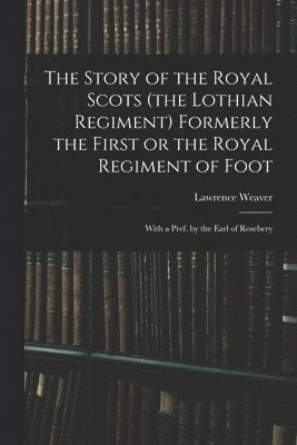 Lawrence Weaver - Story of the Royal Scots (the Lothian Regiment) Formerly the First or the Royal Regiment of Foot; With a Pref. by the Earl of Rosebery, Häftad