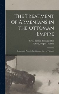 bokomslag The Treatment of Armenians in the Ottoman Empire; Documents Presented to Viscount Grey of Fallodon