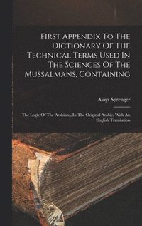 bokomslag First Appendix To The Dictionary Of The Technical Terms Used In The Sciences Of The Mussalmans, Containing
