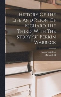 bokomslag History Of The Life And Reign Of Richard The Third, With The Story Of Perkin Warbeck