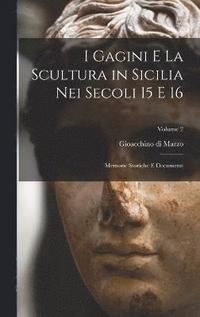 bokomslag I Gagini e la scultura in Sicilia nei secoli 15 e 16; memorie storiche e documenti; Volume 2