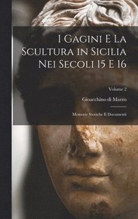 bokomslag I Gagini e la scultura in Sicilia nei secoli 15 e 16; memorie storiche e documenti; Volume 2