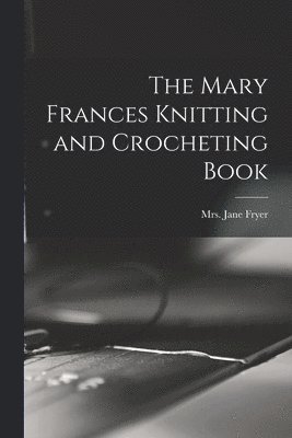 Jane (Eayre) Fryer - Mary Frances Knitting and Crocheting Book, Häftad