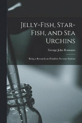 Jelly-fish, Star-fish, and sea Urchins; Being a Research on Primitive Nervous Systems 1