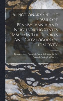 A Dictionary Of The Fossils Of Pennsylvania And Neighboring States Named In The Reports And Catalogues Of The Survey 1