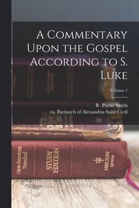 bokomslag A Commentary Upon the Gospel According to S. Luke; Volume 1