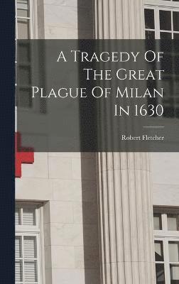 Robert Fletcher - Tragedy Of The Great Plague Of Milan In 1630, Inbunden
