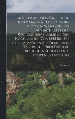 Blätter aus dem Tagebuche ihrer Majestät der Königin Victoria während des Aufenthaltes der königlichen Familie in den Hochlanden von 1848 bis 1861 nebst Auszügen aus demselben Tagebuche über frühere Besuche in Schottland, Touren in England, Inbunden