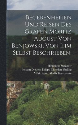 bokomslag Begebenheiten und Reisen des Grafen Moritz August von Benjowski, von ihm selbst beschrieben.