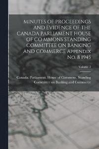 bokomslag MINUTES OF PROCEEDINGS AND EVIDENCE OF THE CANADA PARLIAMENT HOUSE OF CO MMONS STANDING COMMITTEE ON BANKING AND COMMERCE Appendix No. 8 1945; Volume 2