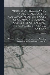 bokomslag MINUTES OF PROCEEDINGS AND EVIDENCE OF THE CANADA PARLIAMENT HOUSE OF CO MMONS STANDING COMMITTEE ON BANKING AND COMMERCE Appendix No. 8 1945; Volume 2