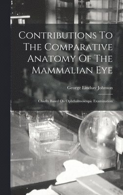 George Lindsay Johnson - Contributions To The Comparative Anatomy Of The Mammalian Eye, Inbunden