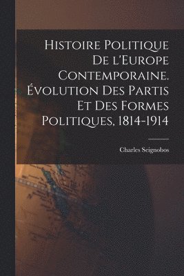 Histoire politique de l'Europe contemporaine. volution des partis et des formes politiques, 1814-1914 1