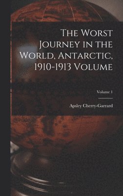 The Worst Journey in the World, Antarctic, 1910-1913 Volume; Volume 1 1