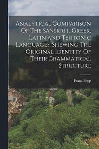 bokomslag Analytical Comparison Of The Sanskrit, Greek, Latin And Teutonic Languages, Shewing The Original Identity Of Their Grammatical Structure