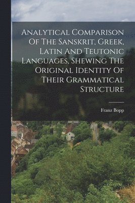Franz Bopp - Analytical Comparison Of The Sanskrit, Greek, Latin And Teutonic Languages, Shewing The Original Identity Of Their Grammatical Structure, Häftad