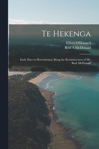 bokomslag Te Hekenga; Early Days in Horowhenua, Being the Reminiscences of Mr. Rod. McDonald