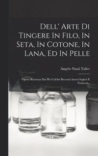 bokomslag Dell' Arte Di Tingere In Filo, In Seta, In Cotone, In Lana, Ed In Pelle
