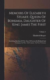 bokomslag Memoirs Of Elizabeth Stuart, Queen Of Bohemia, Daughter Of King James The First