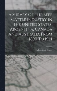 bokomslag Survey Of The Beef Cattle Industry In The United States, Argentina, Canada And Australia From 1890 To 1914