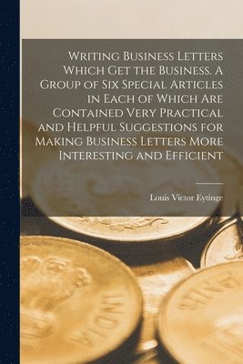 bokomslag Writing Business Letters Which get the Business. A Group of six Special Articles in Each of Which are Contained Very Practical and Helpful Suggestions for Making Business Letters More Interesting and