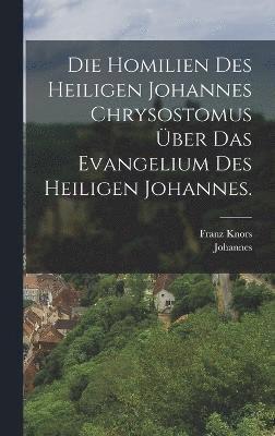 bokomslag Die Homilien des heiligen Johannes Chrysostomus ber das Evangelium des heiligen Johannes.