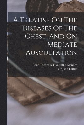 Treatise On The Diseases Of The Chest, And On Mediate Auscultation