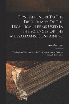 bokomslag First Appendix To The Dictionary Of The Technical Terms Used In The Sciences Of The Mussalmans, Containing