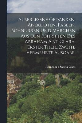 bokomslag Auserlesene Gedanken, Anekdoten, Fabeln, Schnurren und Märchen Aus den Schriften des Abraham à St. Clara, Erster Theil. Zweite vermehrte Ausgabe.