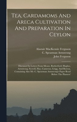Alastair MacKenzie Ferguson, John Ferguson, C Spearman Armstrong - Tea, Cardamoms And Areca Cultivation And Preparation In Ceylon, Inbunden