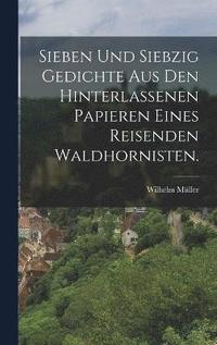 bokomslag Sieben und siebzig Gedichte aus den hinterlassenen Papieren eines reisenden Waldhornisten.