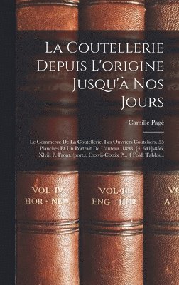 La Coutellerie Depuis L'origine Jusqu'à Nos Jours: Le Commerce De La Coutellerie. Les Ouvriers Couteliers. 55 Planches Et Un Portrait De L'auteur. 189 1