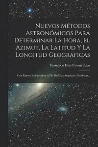 bokomslag Nuevos Métodos Astronómicos Para Determinar La Hora, El Azimut, La Latitud Y La Longitud Geograficas