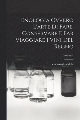 bokomslag Enologia Ovvero L'arte Di Fare, Conservare E Far Viaggiare I Vini Del Regno; Volume 1