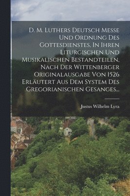 bokomslag D. M. Luthers Deutsch Messe Und Ordnung Des Gottesdienstes, In Ihren Liturgischen Und Musikalischen Bestandteilen, Nach Der Wittenberger Originalausgabe Von 1526 Erlutert Aus Dem System Des