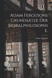 bokomslag Adam Fergusons Grundstze der Moralphilosophie.