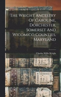 bokomslag The Wright Ancestry Of Caroline, Dorchester, Somerset And Wicomico Counties, Maryland