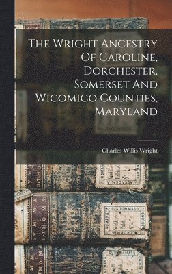 Wright Ancestry Of Caroline, Dorchester, Somerset And Wicomico Counties, Maryland